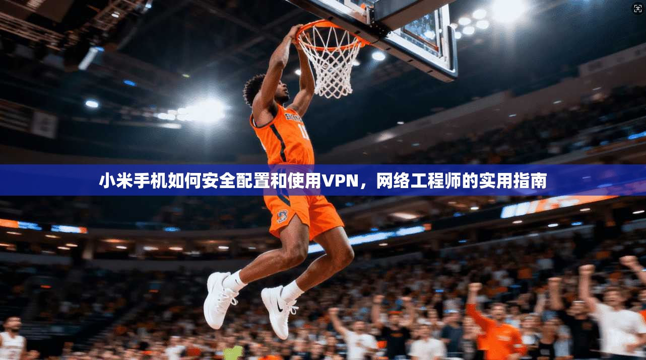 小米手机如何安全配置和使用VPN,网络工程师的实用指南 小米手机如何安全配置和使用VPN,网络工程师的实用指南