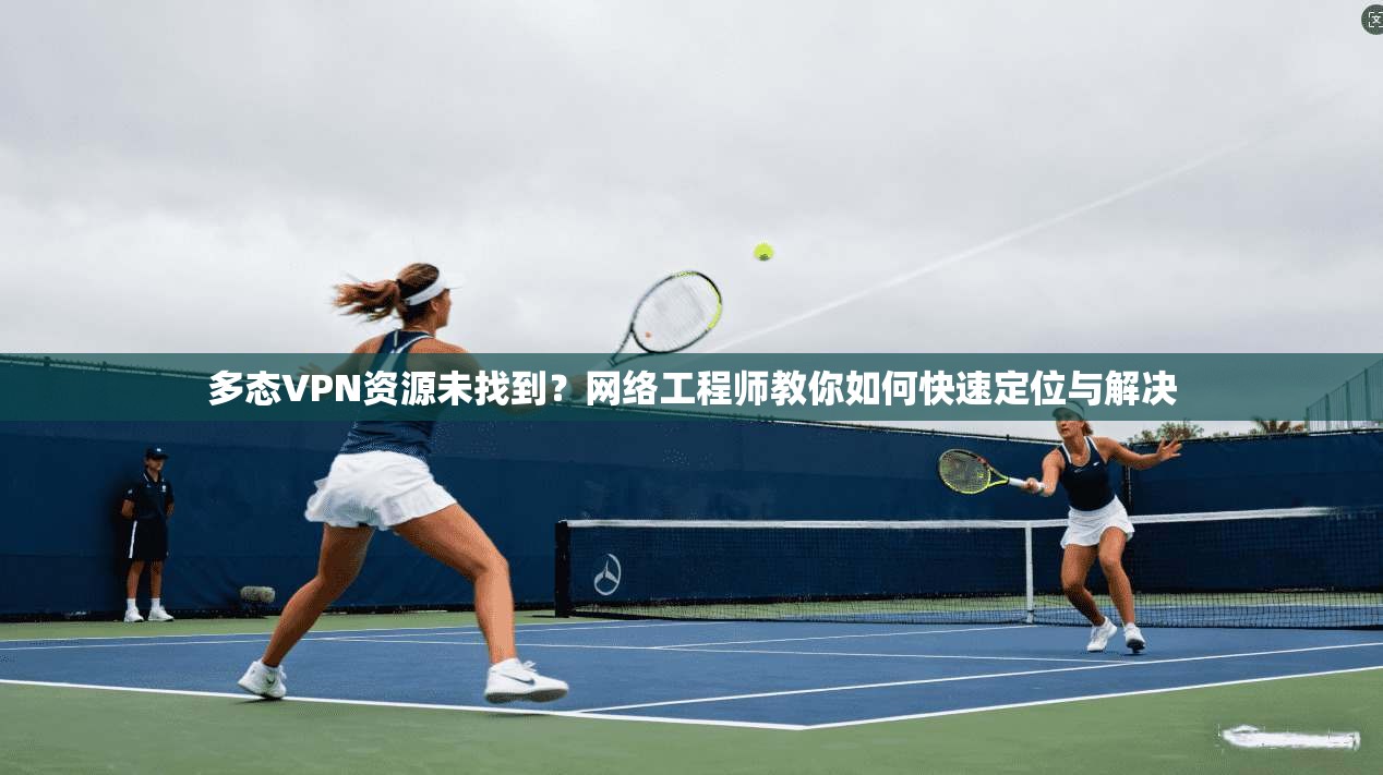 多态VPN资源未找到?网络工程师教你如何快速定位与解决 多态VPN资源未找到?网络工程师教你如何快速定位与解决