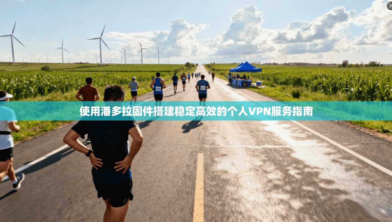 使用潘多拉固件搭建稳定高效的个人VPN服务指南
