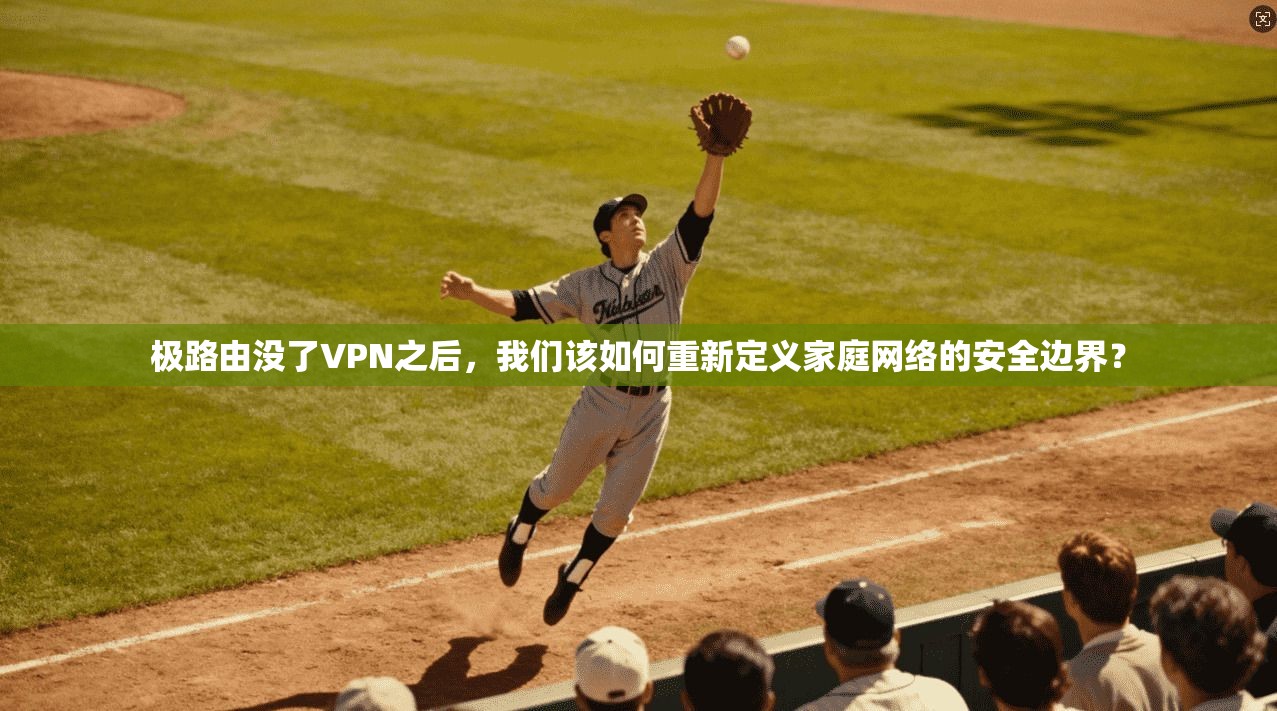 极路由没了VPN之后，我们该如何重新定义家庭网络的安全边界？