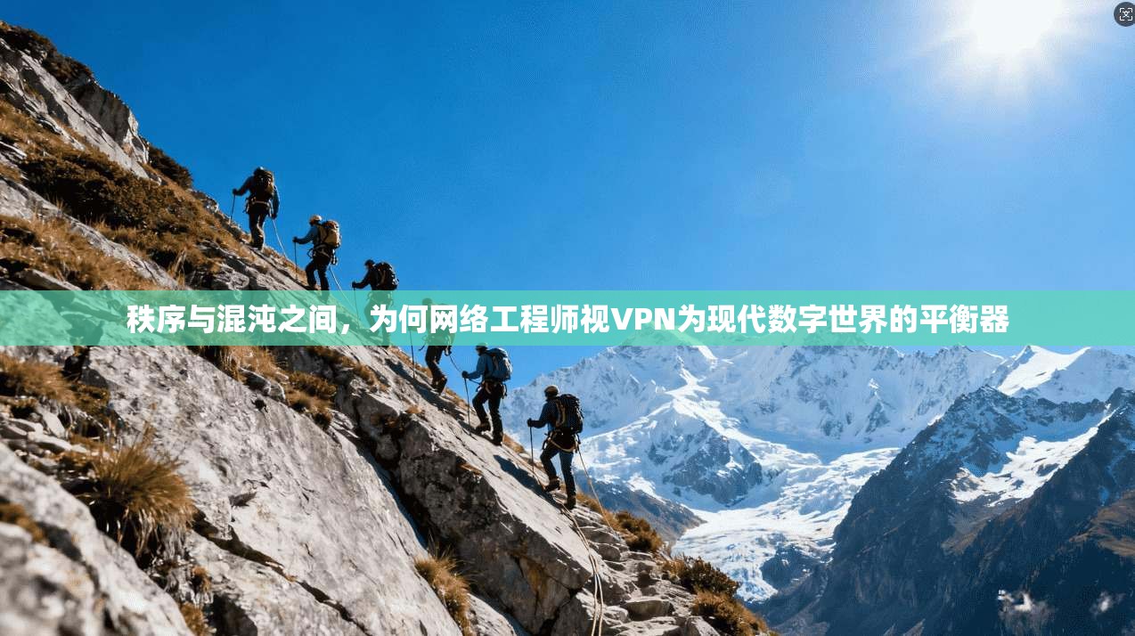 秩序与混沌之间，为何网络工程师视VPN为现代数字世界的平衡器