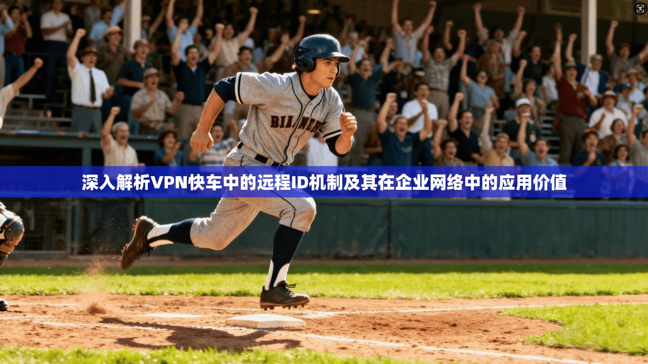 深入解析VPN快车中的远程ID机制及其在企业网络中的应用价值