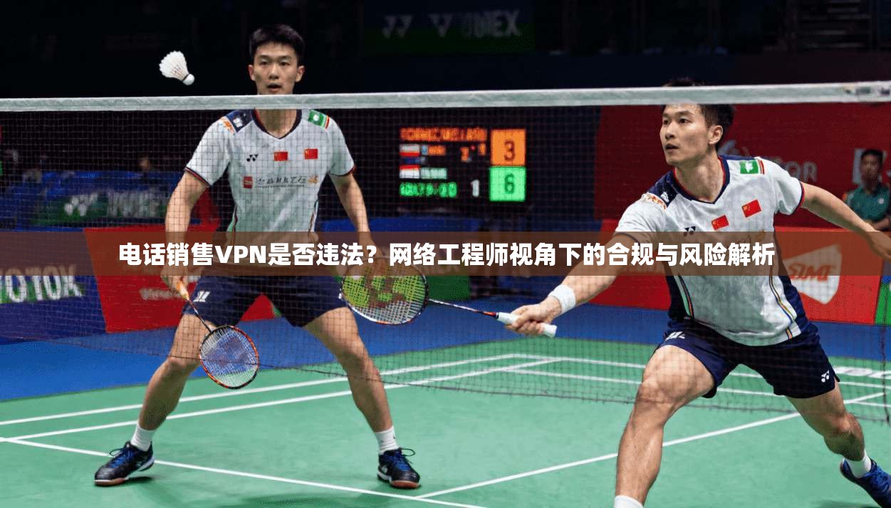 电话销售VPN是否违法？网络工程师视角下的合规与风险解析