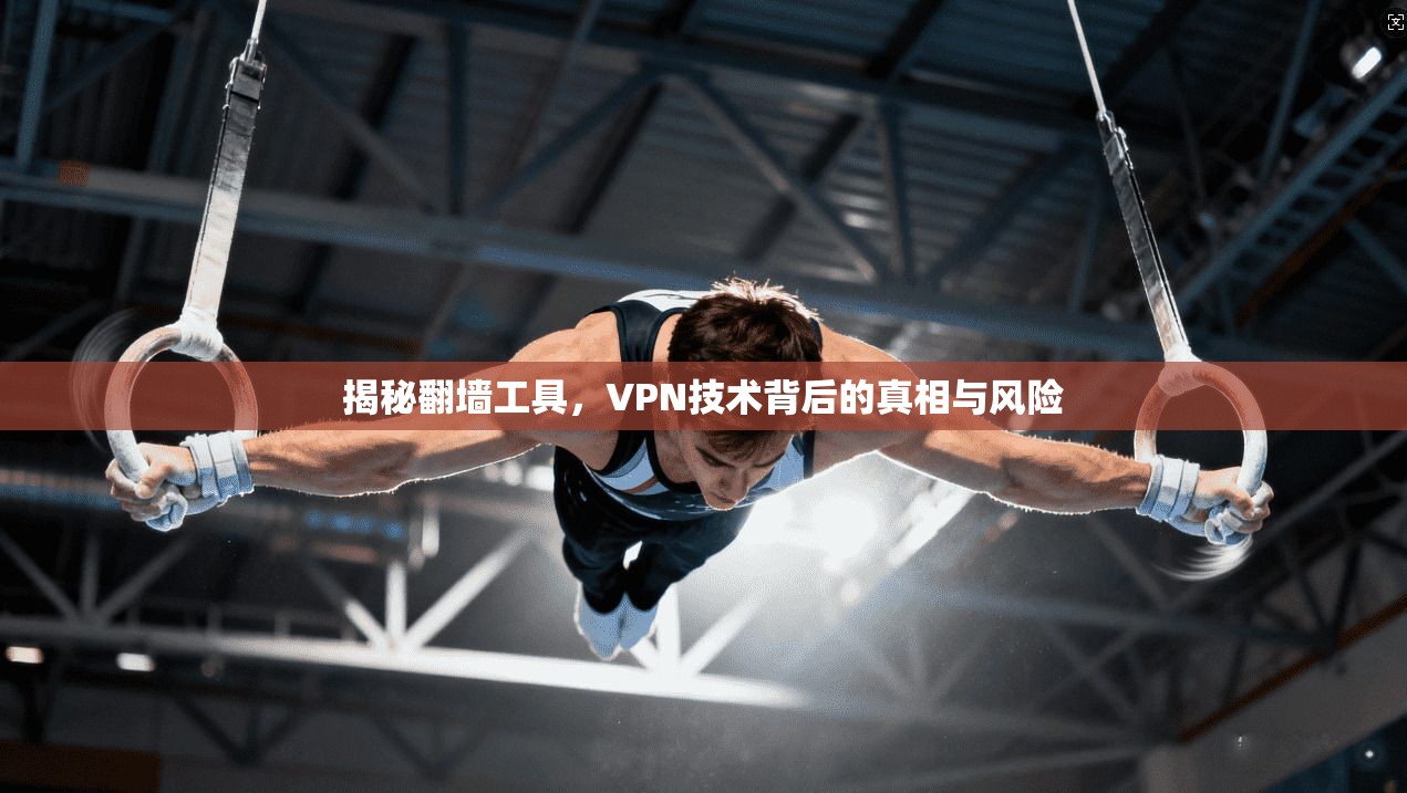 揭秘翻墙工具，VPN技术背后的真相与风险