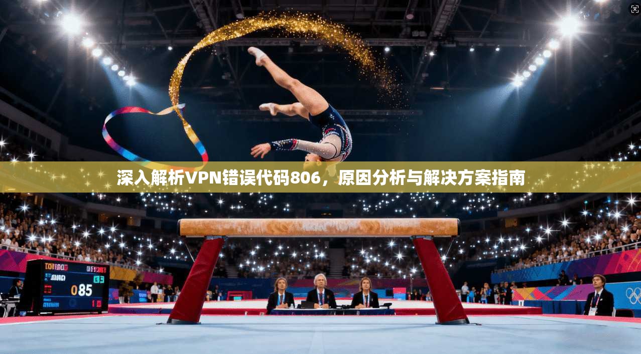 深入解析VPN错误代码806，原因分析与解决方案指南