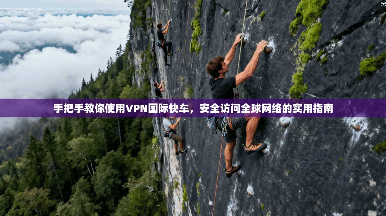 手把手教你使用VPN国际快车，安全访问全球网络的实用指南