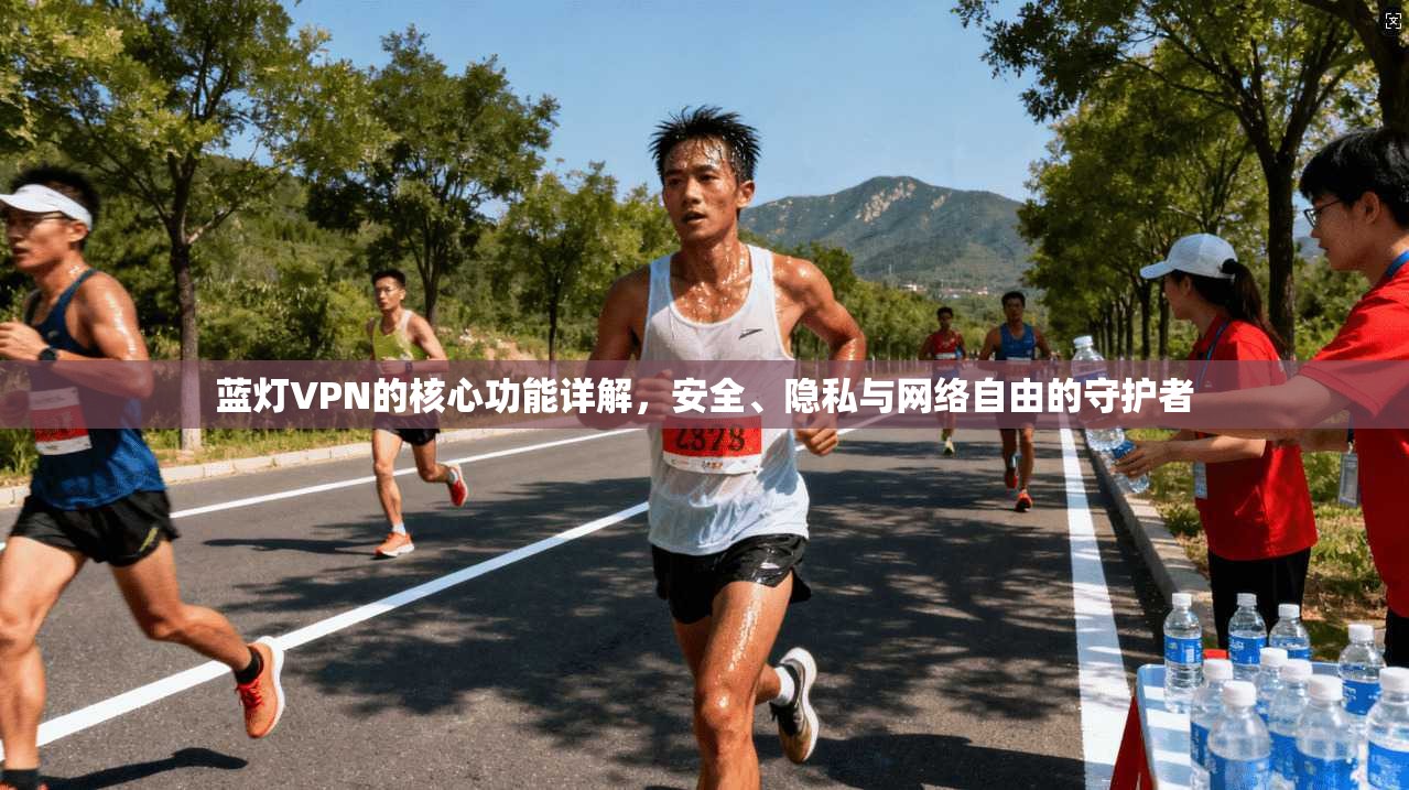 蓝灯VPN的核心功能详解，安全、隐私与网络自由的守护者