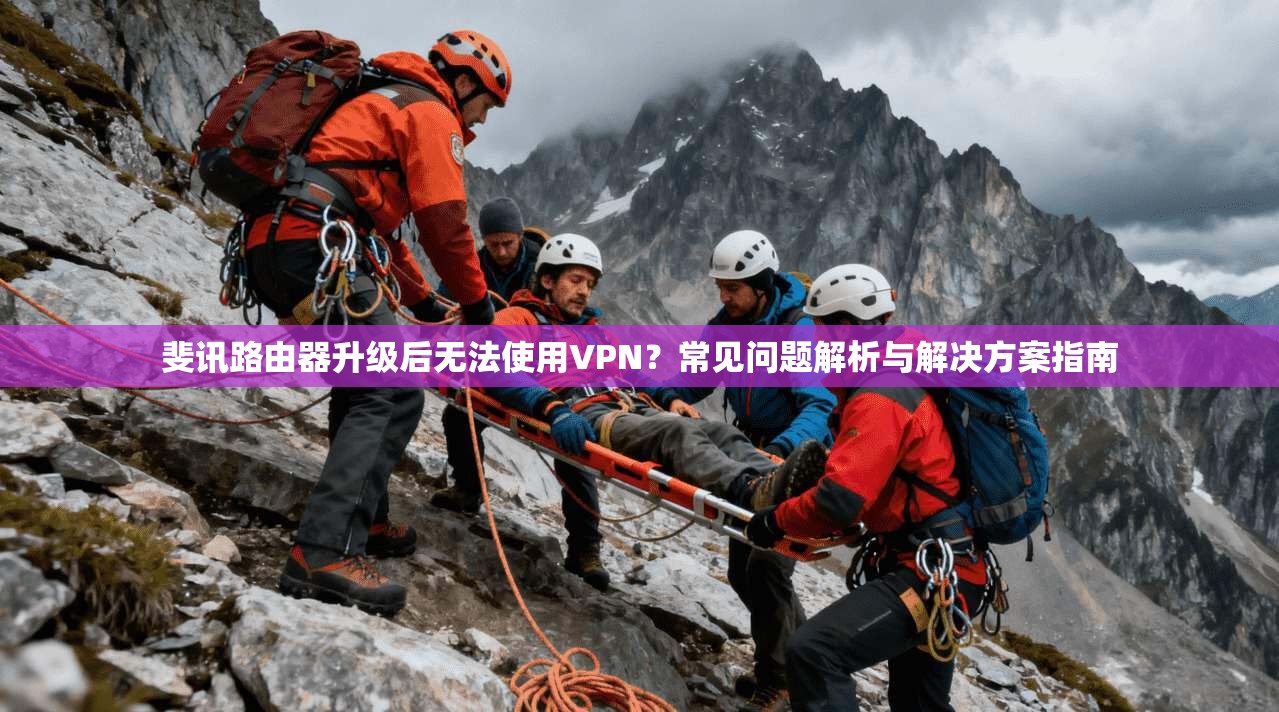 斐讯路由器升级后无法使用VPN?常见问题解析与解决方案指南 斐讯路由器升级后无法使用VPN?常见问题解析与解决方案指南