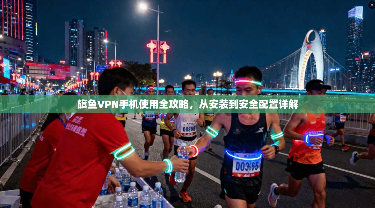 旗鱼VPN手机使用全攻略，从安装到安全配置详解