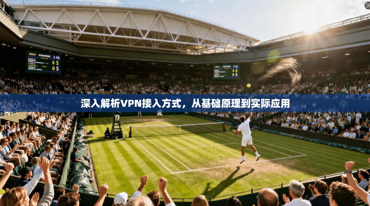 深入解析VPN接入方式，从基础原理到实际应用