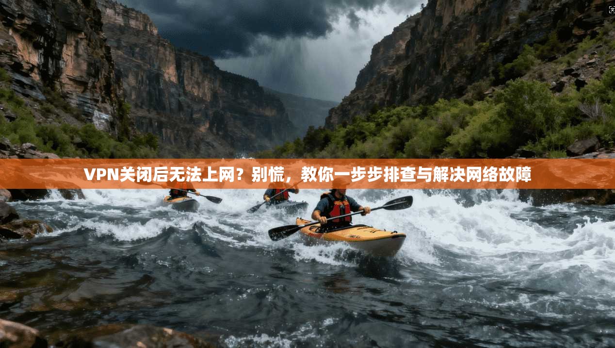 VPN关闭后无法上网？别慌，教你一步步排查与解决网络故障