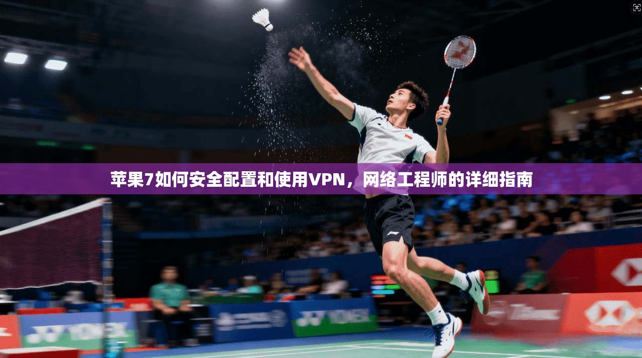 苹果7如何安全配置和使用VPN，网络工程师的详细指南