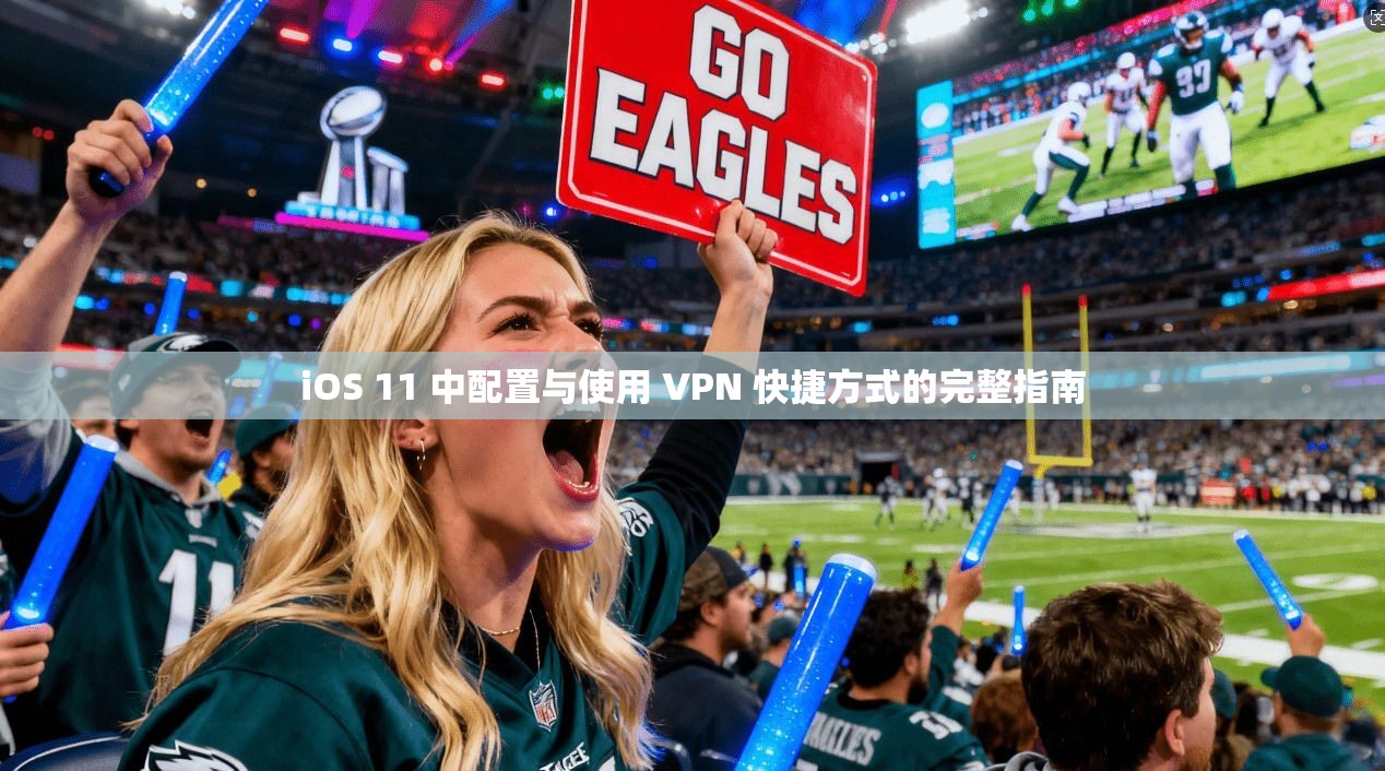 iOS 11 中配置与使用 VPN 快捷方式的完整指南