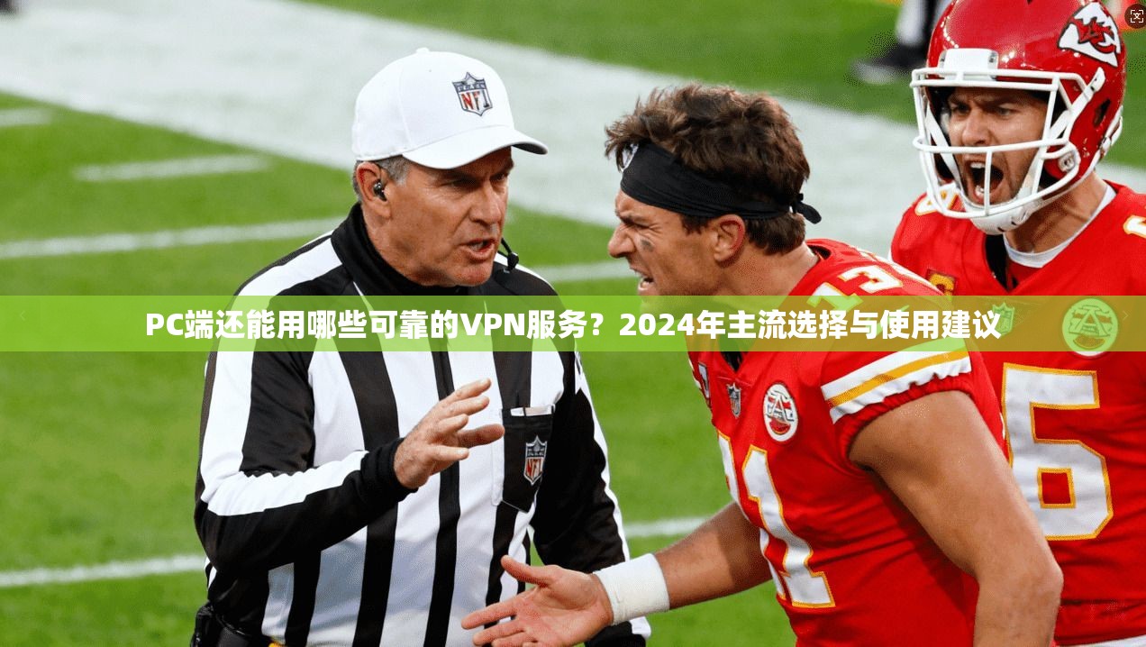 PC端还能用哪些可靠的VPN服务？2024年主流选择与使用建议