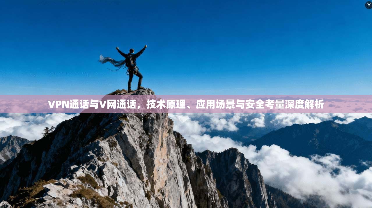 VPN通话与V网通话，技术原理、应用场景与安全考量深度解析