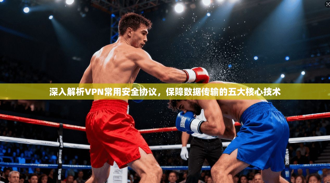 深入解析VPN常用安全协议，保障数据传输的五大核心技术