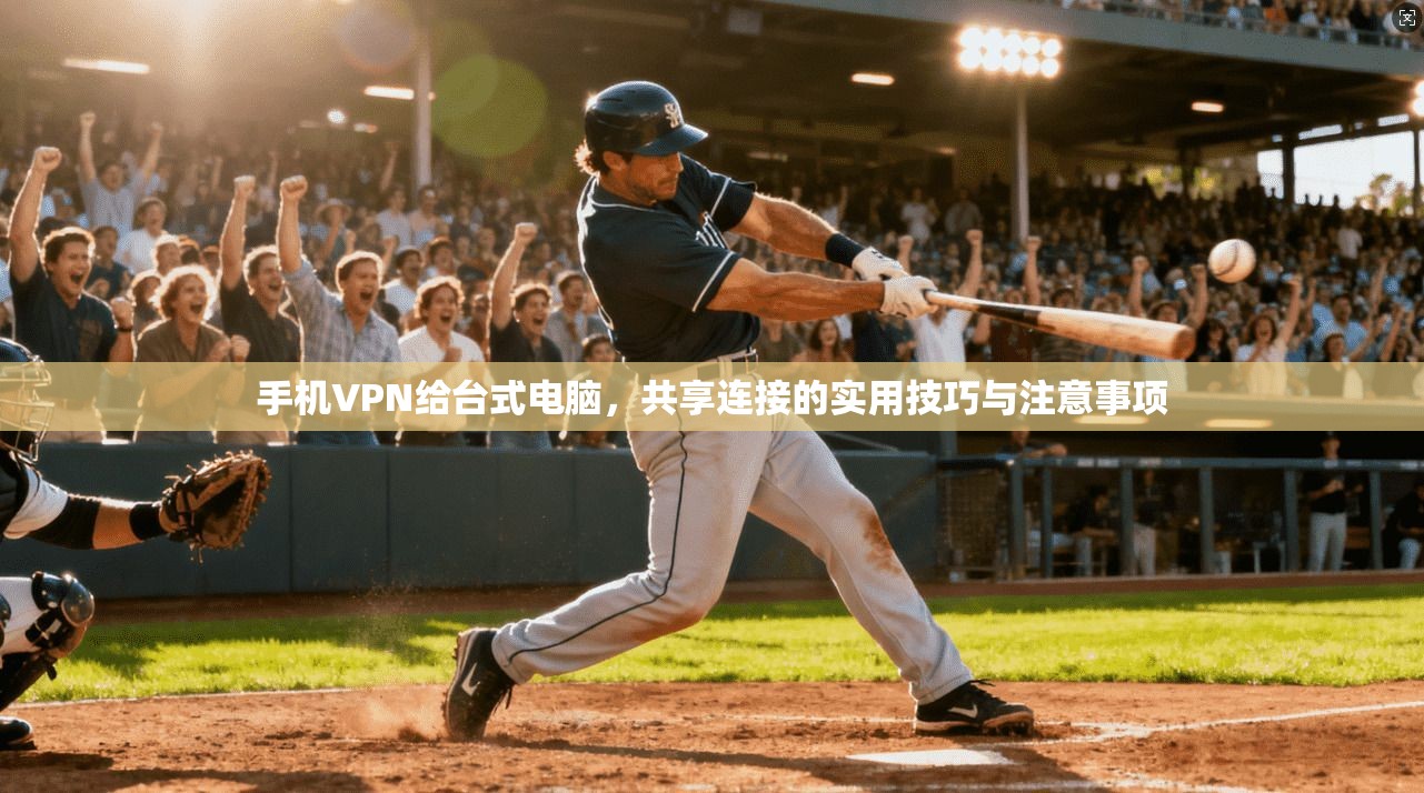 手机VPN给台式电脑，共享连接的实用技巧与注意事项