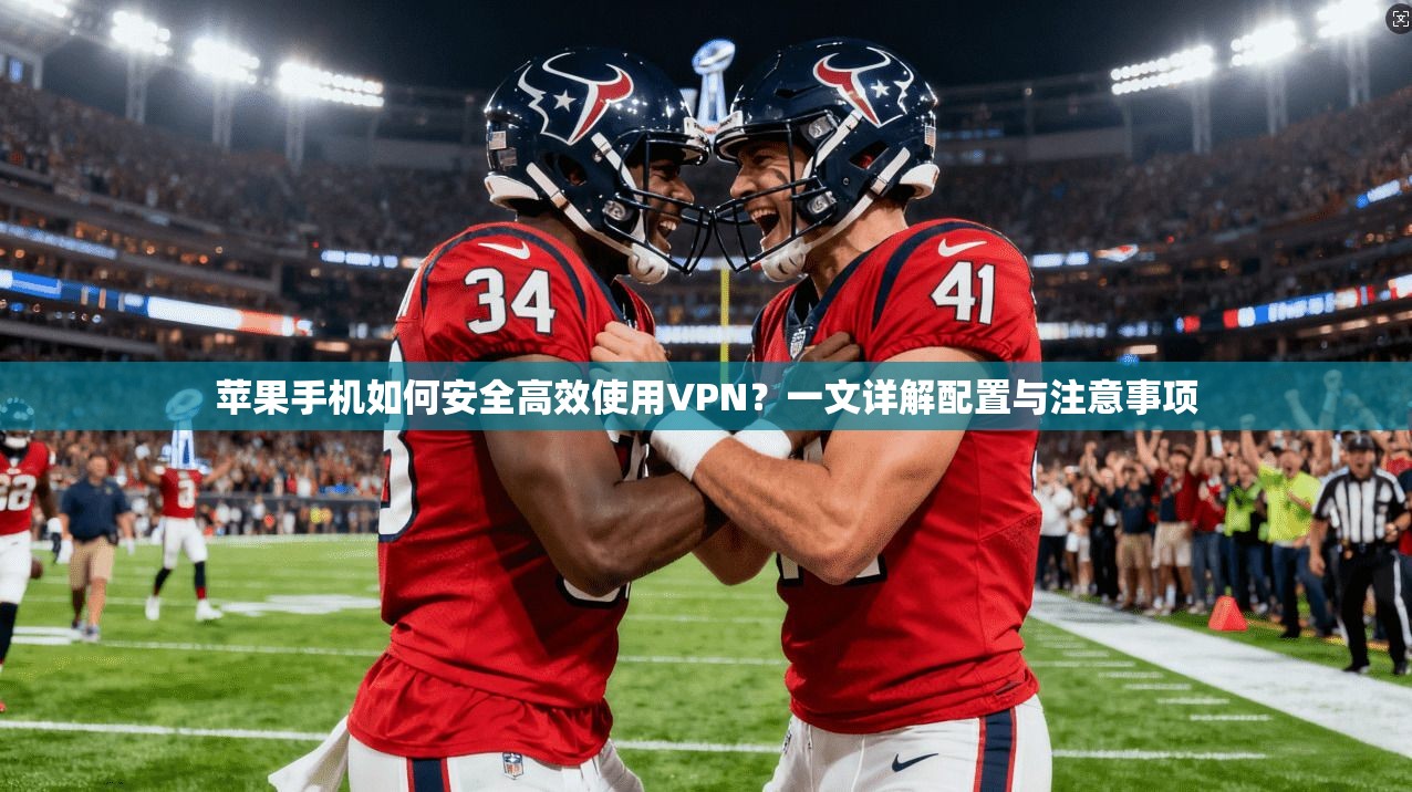 苹果手机如何安全高效使用VPN？一文详解配置与注意事项
