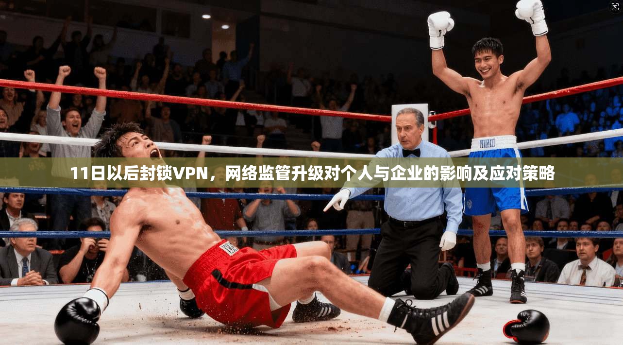 11日以后封锁VPN，网络监管升级对个人与企业的影响及应对策略