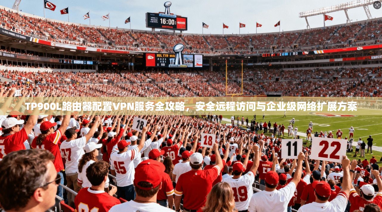 TP900L路由器配置VPN服务全攻略，安全远程访问与企业级网络扩展方案