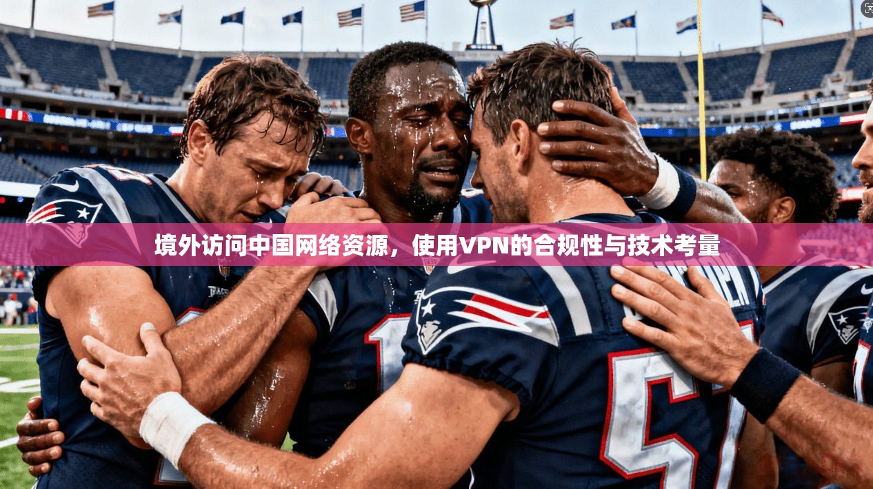 境外访问中国网络资源，使用VPN的合规性与技术考量
