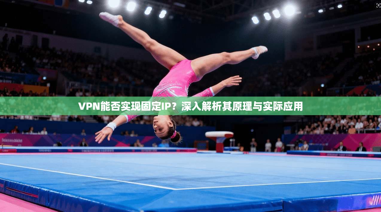 VPN能否实现固定IP？深入解析其原理与实际应用