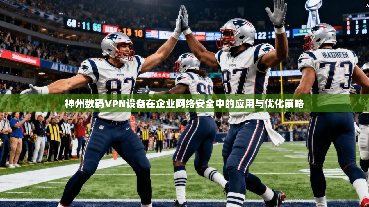 神州数码VPN设备在企业网络安全中的应用与优化策略