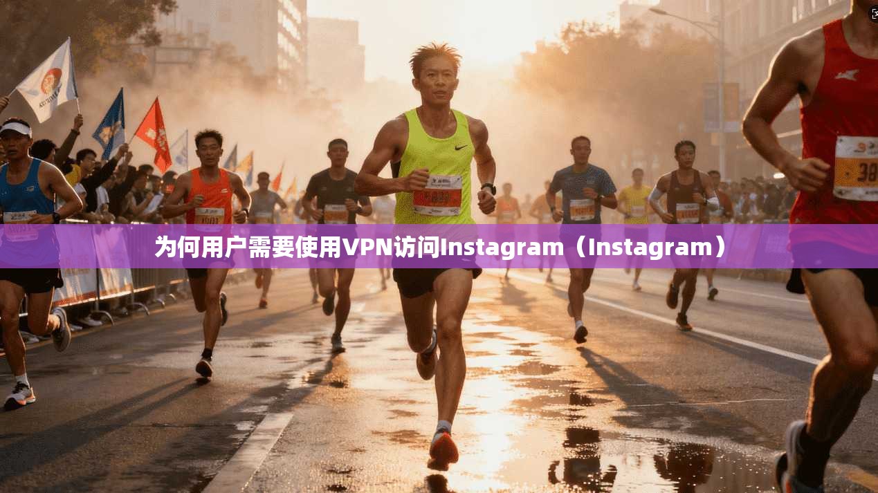 为何用户需要使用VPN访问Instagram（Instagram）