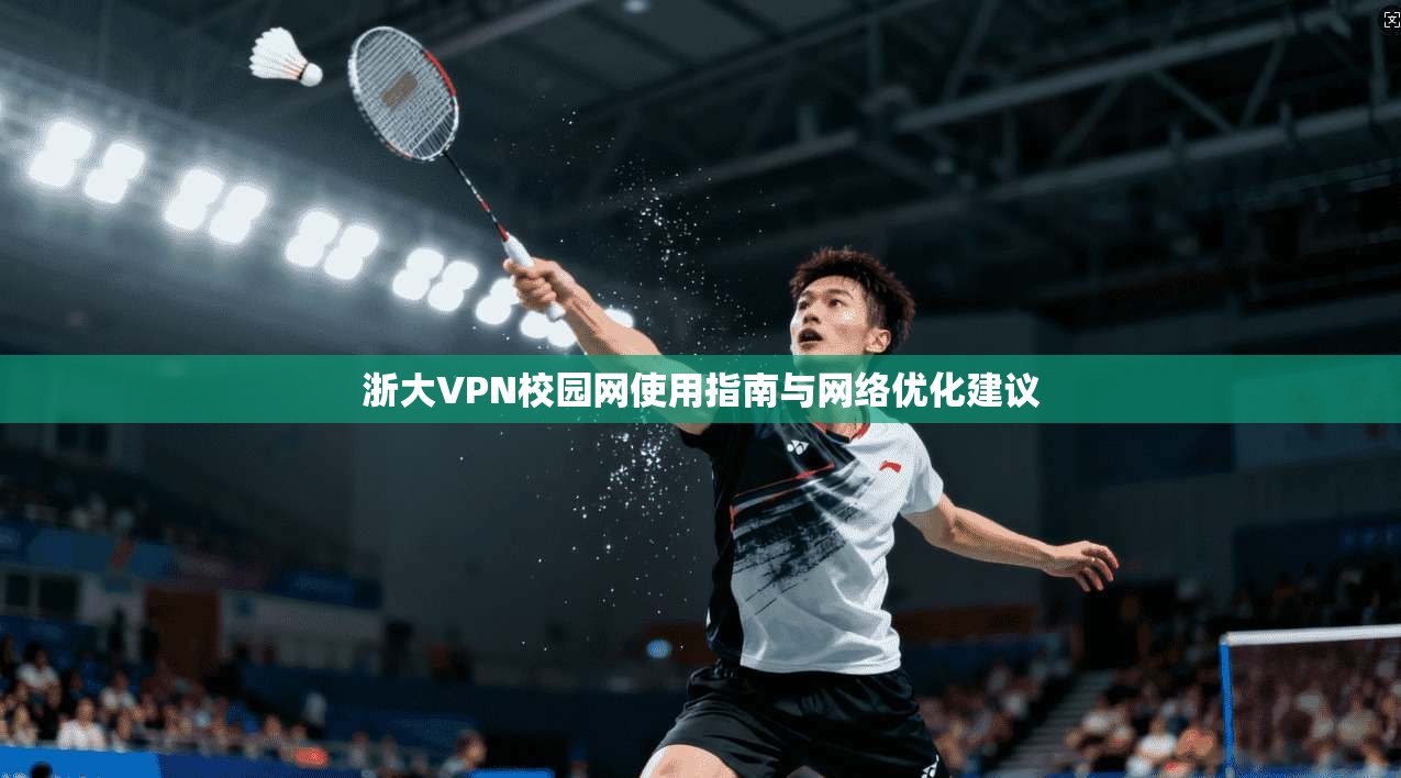 浙大VPN校园网使用指南与网络优化建议 浙大VPN校园网使用指南与网络优化建议