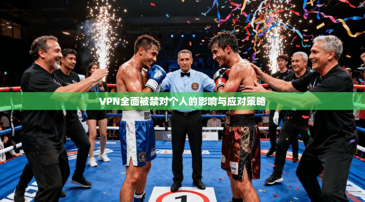 VPN全面被禁对个人的影响与应对策略 VPN全面被禁对个人的影响与应对策略