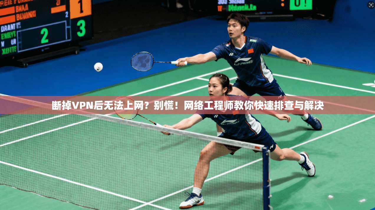 断掉VPN后无法上网?别慌!网络工程师教你快速排查与解决 断掉VPN后无法上网?别慌!网络工程师教你快速排查与解决