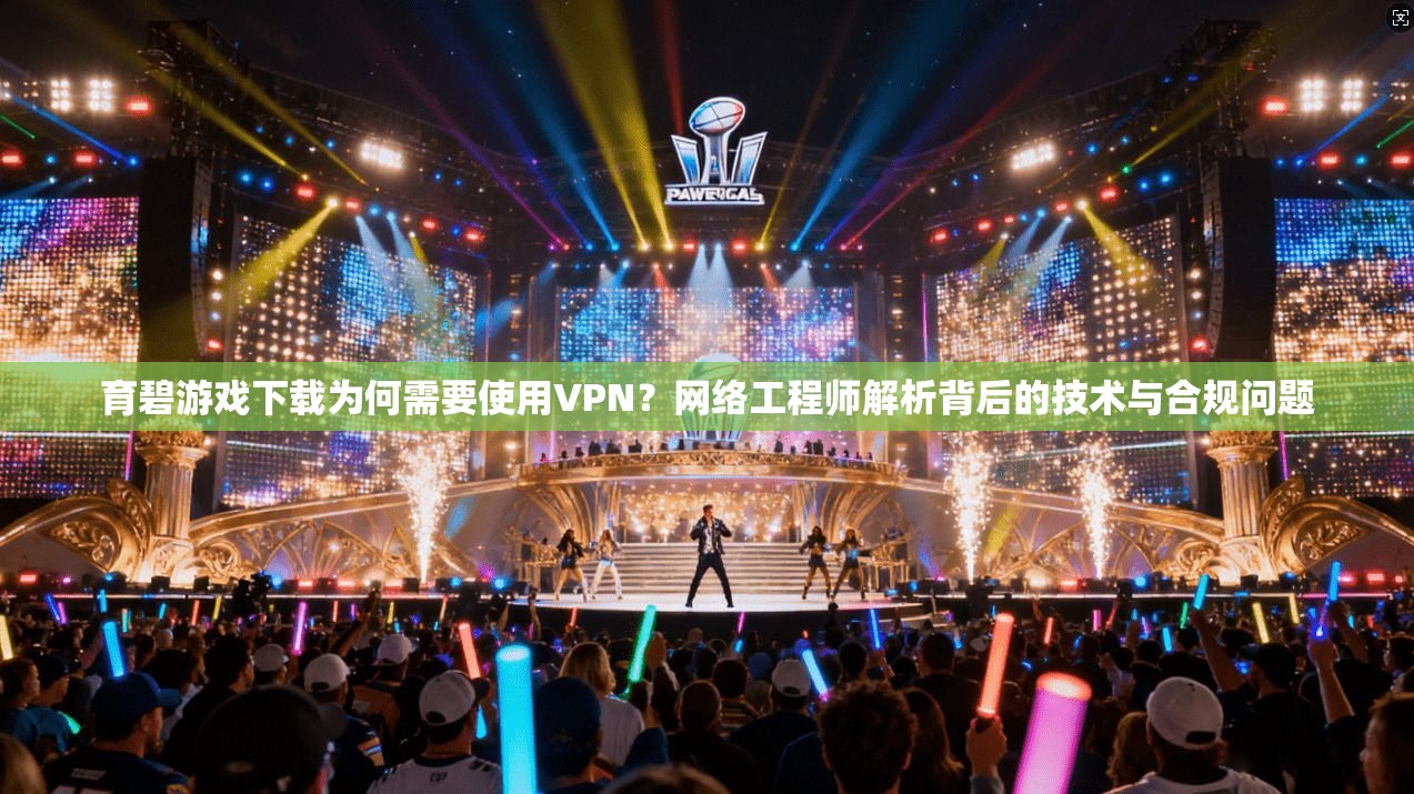 育碧游戏下载为何需要使用VPN？网络工程师解析背后的技术与合规问题