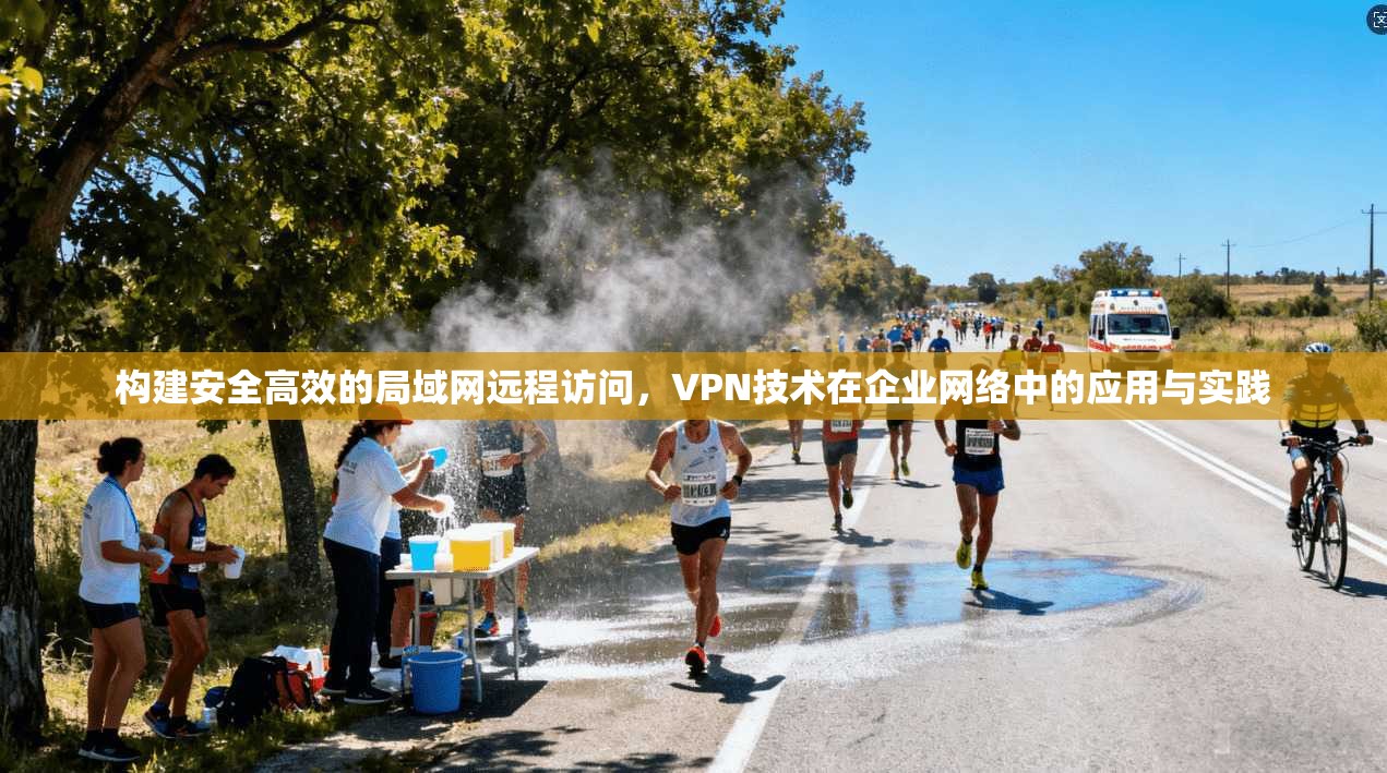 构建安全高效的局域网远程访问，VPN技术在企业网络中的应用与实践