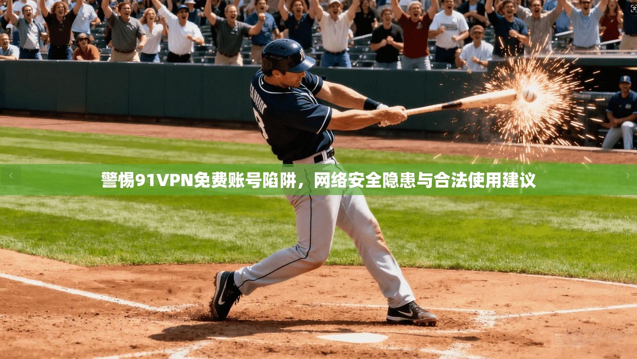 警惕91VPN免费账号陷阱，网络安全隐患与合法使用建议