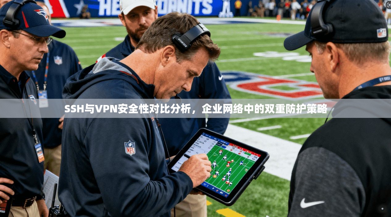 SSH与VPN安全性对比分析,企业网络中的双重防护策略 SSH与VPN安全性对比分析,企业网络中的双重防护策略
