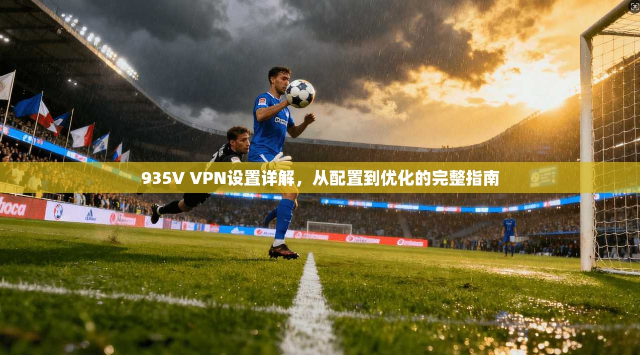 935V VPN设置详解，从配置到优化的完整指南