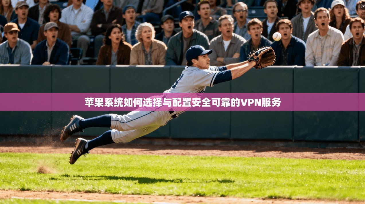 苹果系统如何选择与配置安全可靠的VPN服务 苹果系统如何选择与配置安全可靠的VPN服务