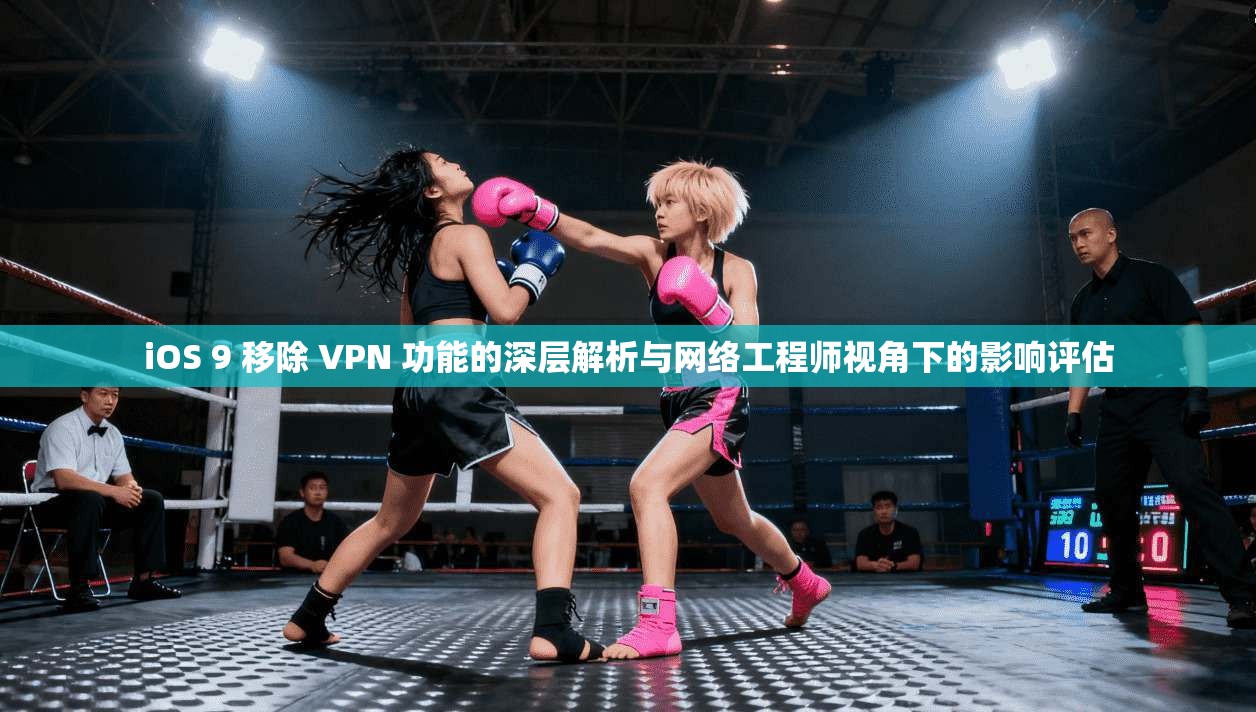 iOS 9 移除 VPN 功能的深层解析与网络工程师视角下的影响评估
