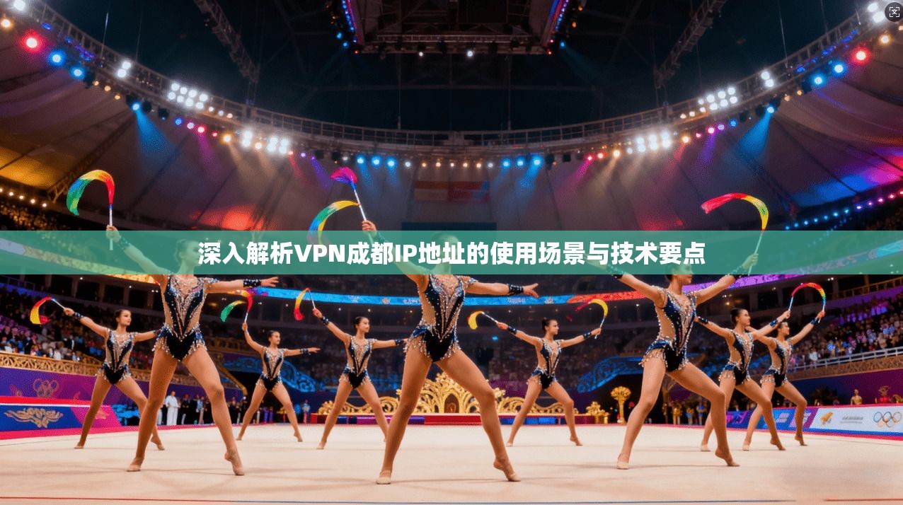 深入解析VPN成都IP地址的使用场景与技术要点