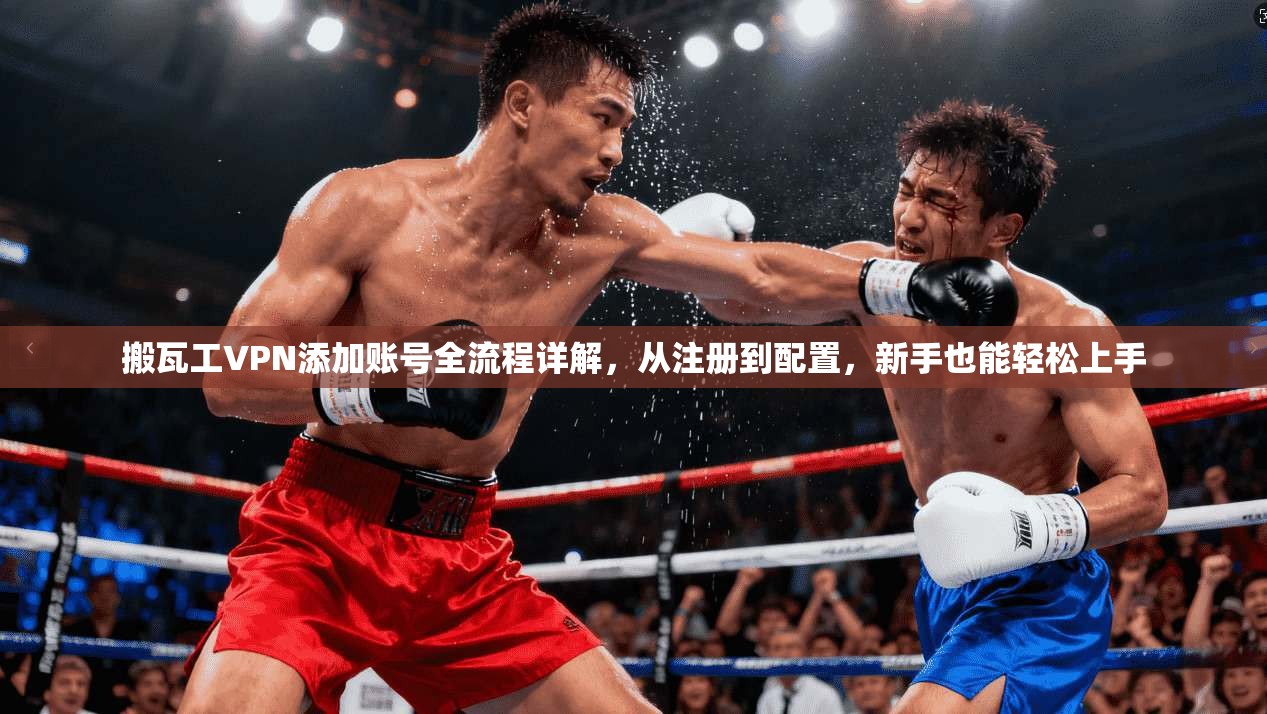 搬瓦工VPN添加账号全流程详解，从注册到配置，新手也能轻松上手