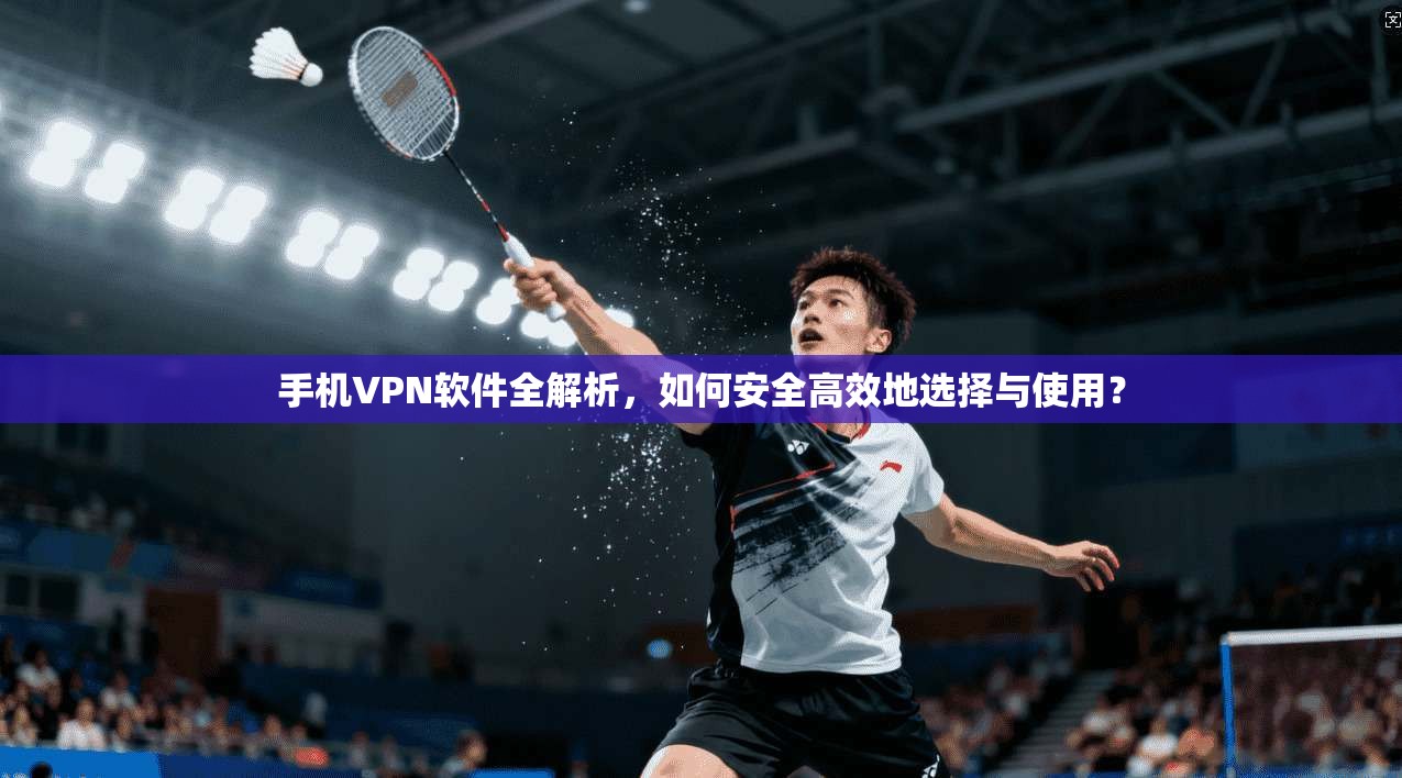 手机VPN软件全解析，如何安全高效地选择与使用？