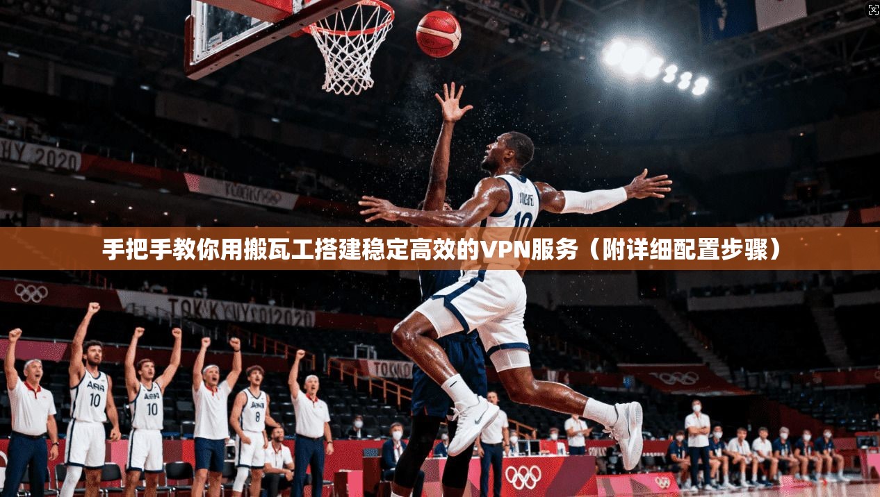 手把手教你用搬瓦工搭建稳定高效的VPN服务（附详细配置步骤）