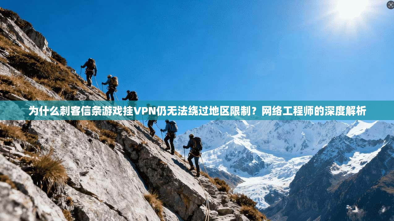 为什么刺客信条游戏挂VPN仍无法绕过地区限制？网络工程师的深度解析