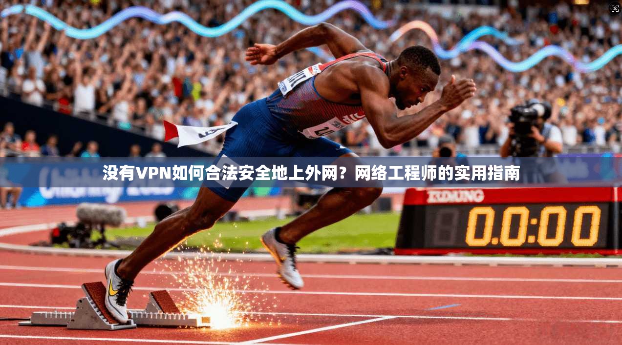 没有VPN如何合法安全地上外网？网络工程师的实用指南