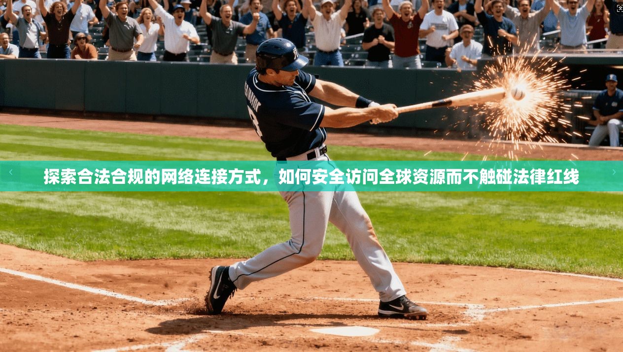 探索合法合规的网络连接方式，如何安全访问全球资源而不触碰法律红线