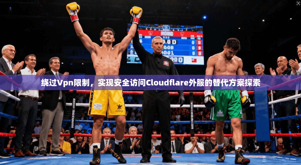 绕过Vpn限制，实现安全访问Cloudflare外服的替代方案探索
