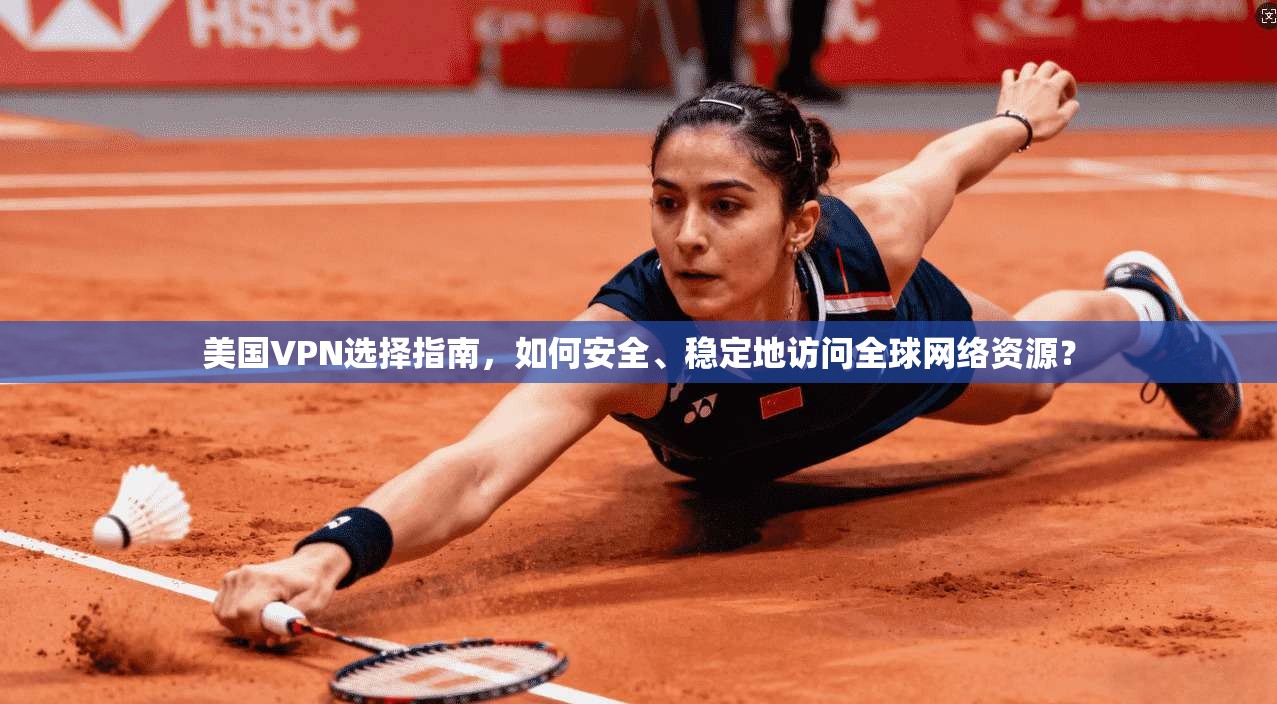 美国VPN选择指南，如何安全、稳定地访问全球网络资源？