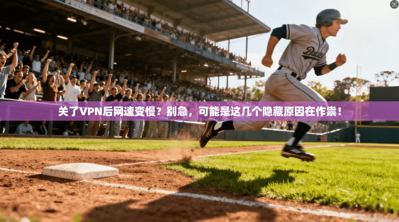 关了VPN后网速变慢？别急，可能是这几个隐藏原因在作祟！
