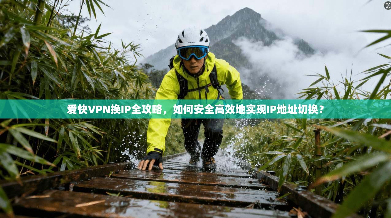 爱快VPN换IP全攻略，如何安全高效地实现IP地址切换？