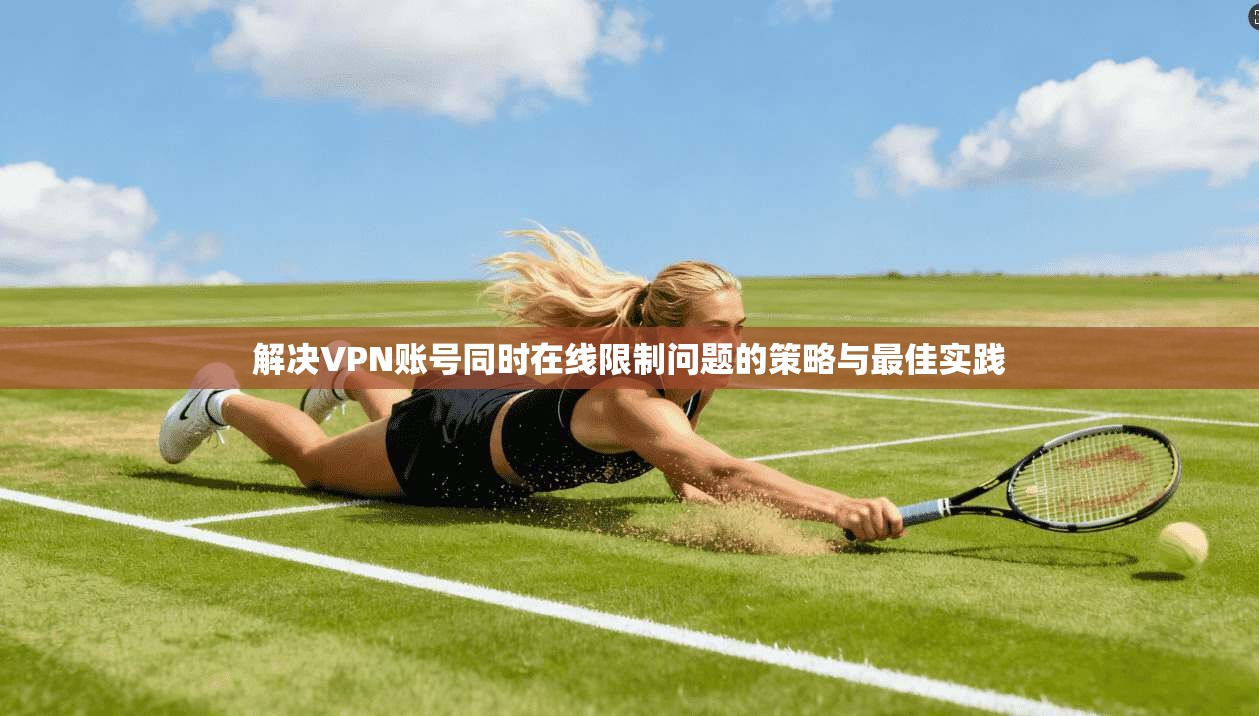 解决VPN账号同时在线限制问题的策略与最佳实践